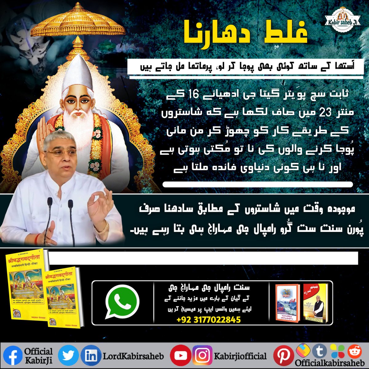 غلط دھارنا
آستھا کے ساتھ کوئی بھی پوجا کر لو، پرماتما مل جاتے ہیں۔
ثابت سچ
پوَیتر گیتا جی ادھیائے 16 کے منتر 23 میں صاف لکھا ہے کہ شاستروں کے طریقے کار کو چھوڑ کر من مانی پُوجا کرنے والوں کی نا تو مُکتی ہوتی ہے اور نا ہی کوئی دنیاوی فائدہ ملتا ہے۔
#سنت_رامپالجی_مہاراج