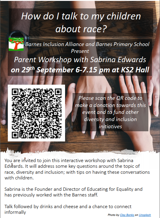 On Sept 29th, join us at Barnes Primary for an interactive workshop hosted by <a href="/equality_ed/">Educating for Equality Ltd</a> - How do I talk to my children about race? Addressing key questions around the topic as well as top tips on having these conversations with children.
