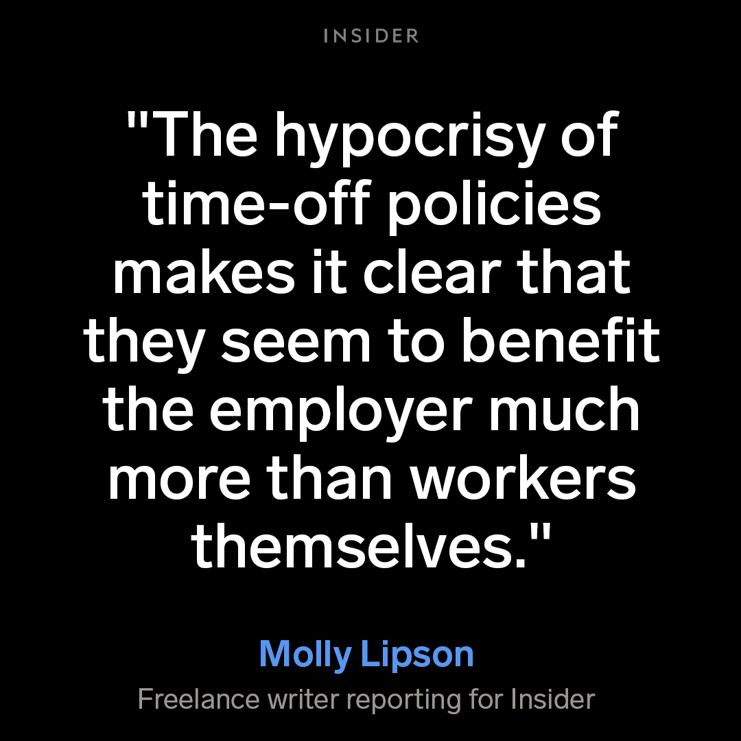 A text graphic with a quote from Molly Lipson, Freelance writer reporting for Insider, which reads: "The hypocrisy of time-off policies makes it clear that they seem to benefit the employer much more than workers themselves."