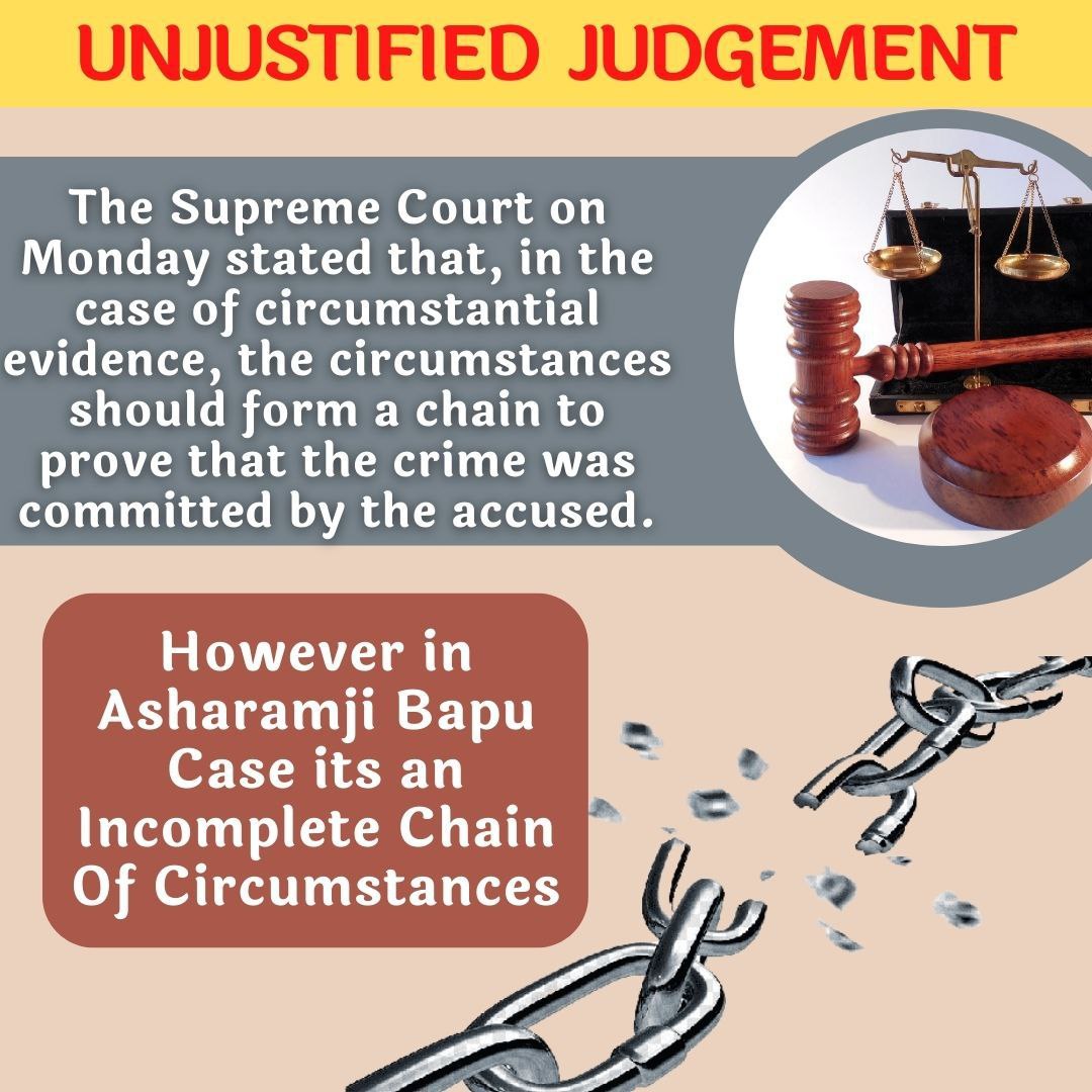 In Asaram Bapu Case, 
No Direct Evidence found, there was
Incomplete Chain Of Circumstances still he is jail from last 10 years. Because of #UnjustifiedJudgement.
ईन सब बातों से यहि साबित होता है की जांच अधिकारी, मिडीया तो षडयंत्र मे शामिल थे लेकीन अब प्रश्न है न्यायव्यवस्था का ?