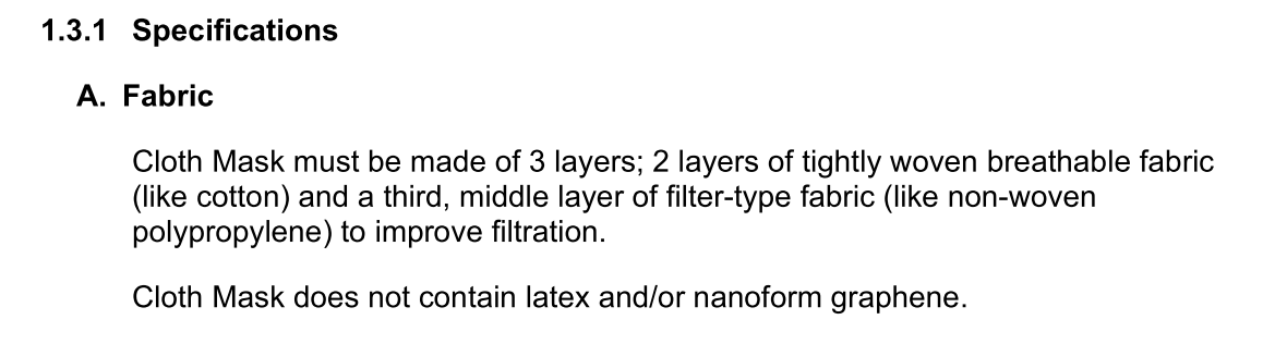 A screen shot of a section of a document titled 1.3.1 Specifications. It reads: A. Fabric.  Cloth Masks must be made of 3 layers; 2 layers of tightly woven breathable fabric (like cotton) and a third, middle layer of filter-type fabric (like non-woven polypropylene) to improve filtration. Cloth Mask does not contain latex and/or nanoform graphene.