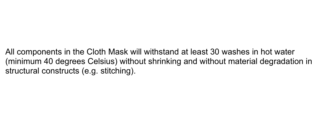 A screenshot of a document whose text reads: All components in the Cloth Mask will withstand at least 30 washes in hot water (minimum 40 degrees Celsius) without shrinking and without material degradation in structural constructs (e.g. stitching).