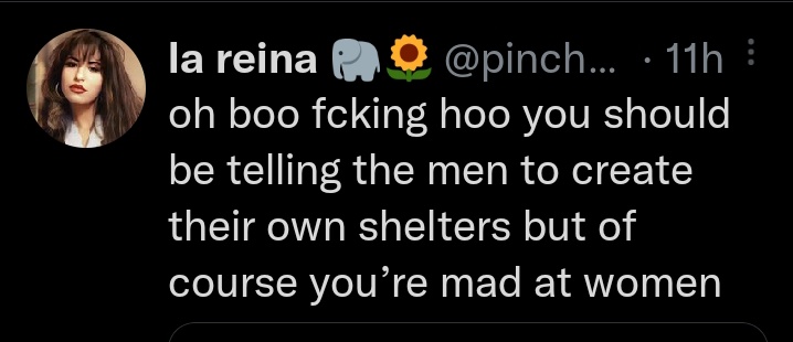Oh boo fucking hoo you should be telling the men to create their own shelters but of course you're mad at women 