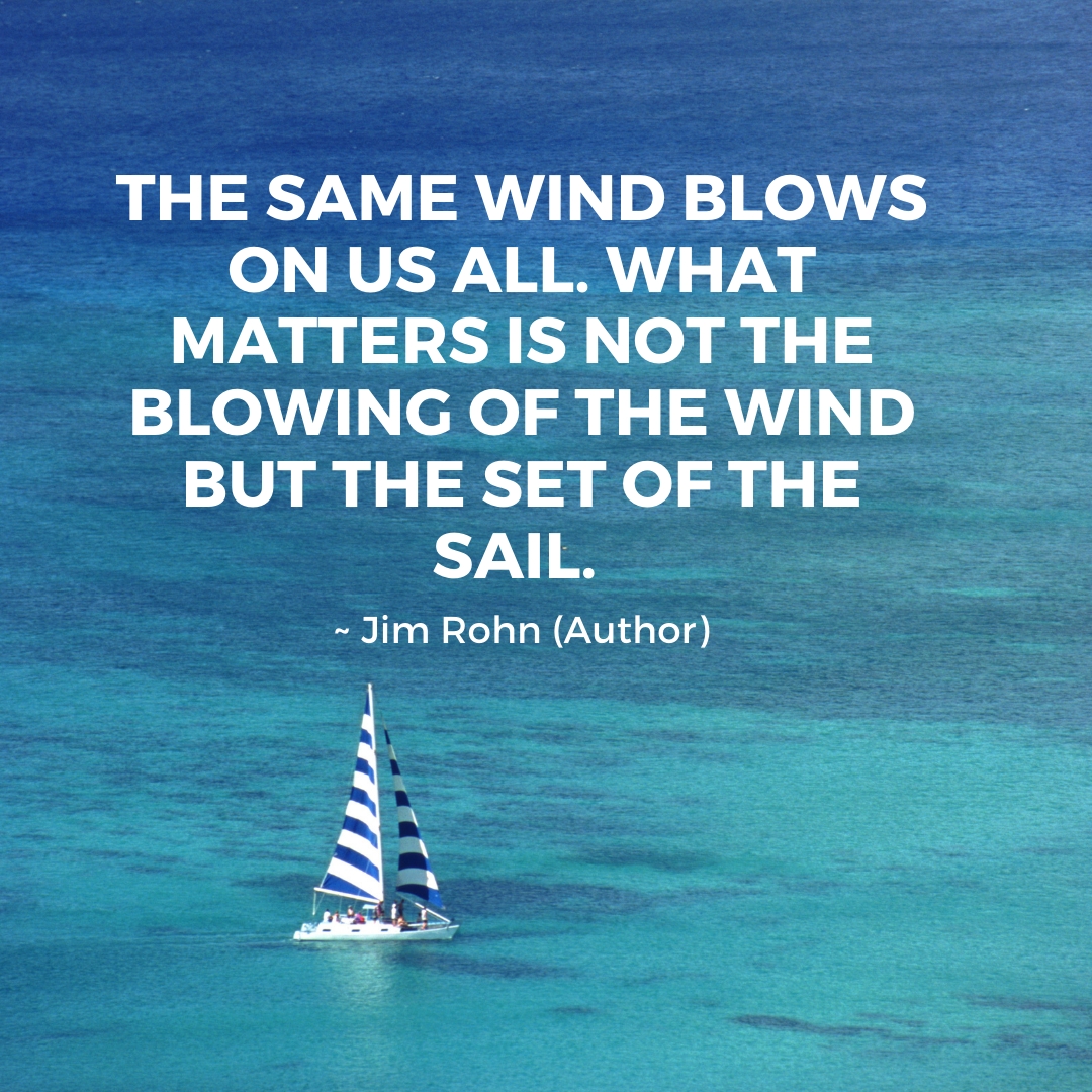 The same wind blows on us all. What matters is not the blowing of the wind but the set of the sail. ~ Jim Rohn (Author)  via: bit.ly/38HWQdv