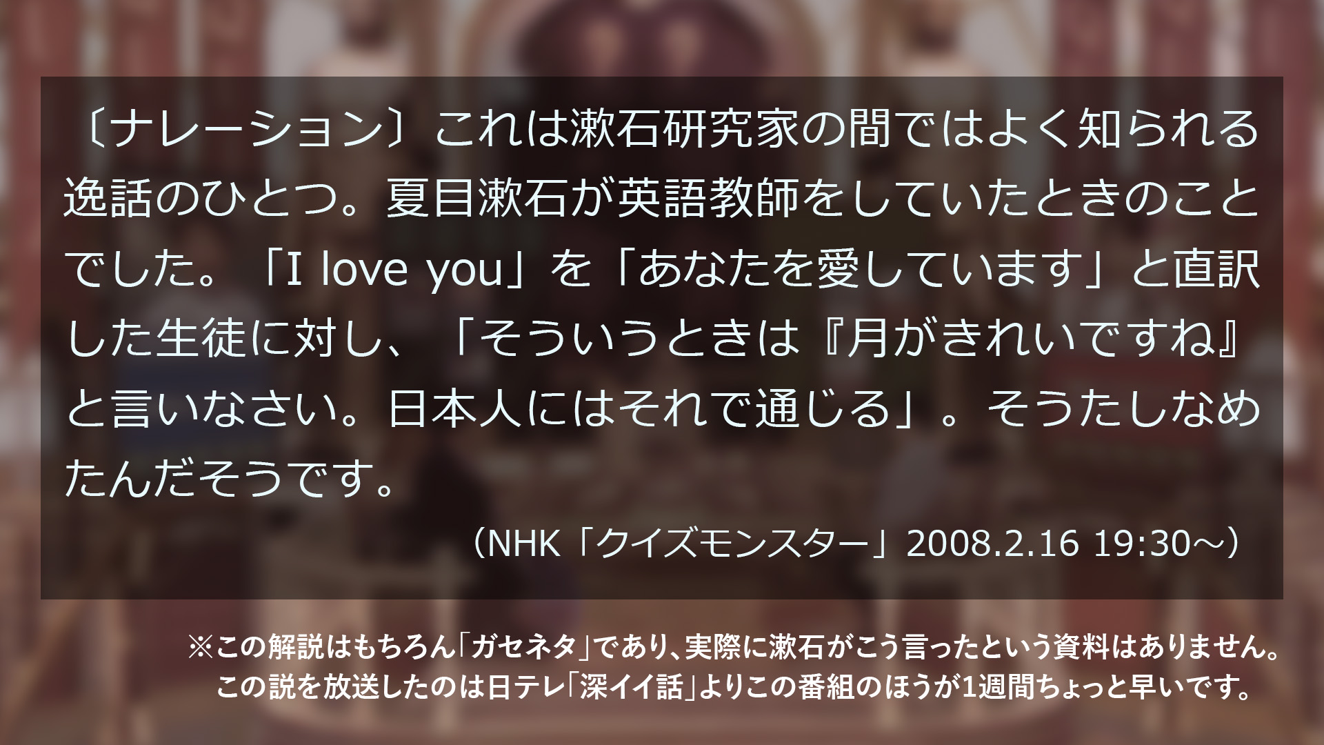 飯間浩明 月がきれいですね が夏目漱石の逸話だという説 これ自体はガセネタ を放送した番組として08年2月25日の日テレ 深イイ話 がすでに紹介されていますが 君といると月がきれいですね の形で 私はその1週間ちょっと前にnhk クイズ
