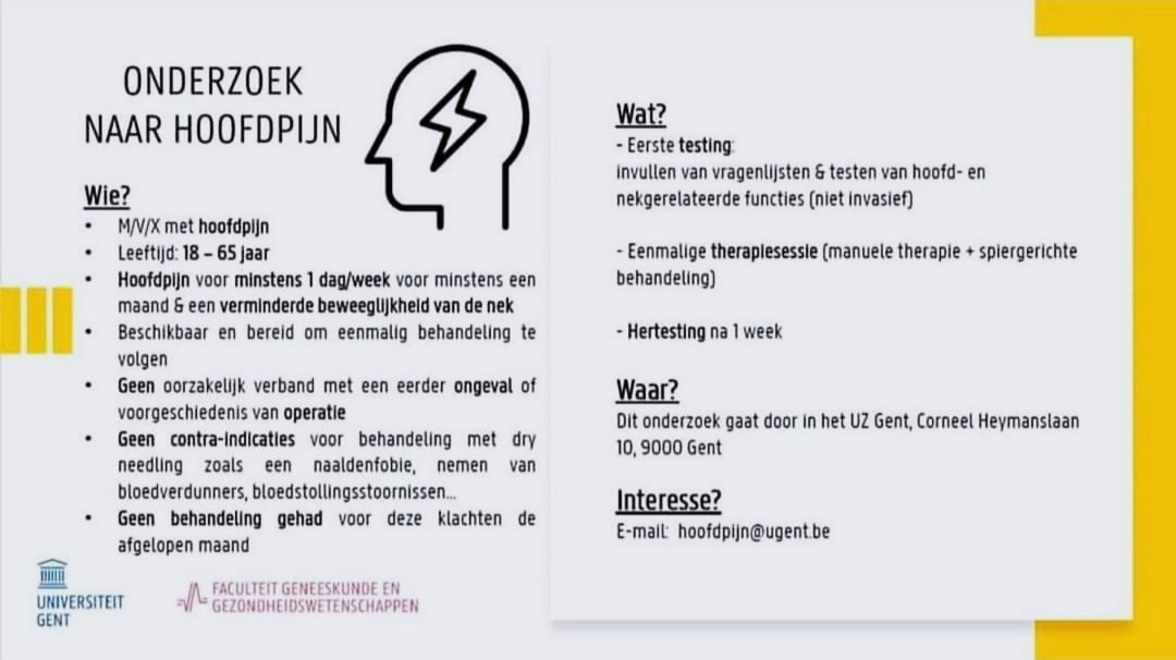 ❗️❗️ Gezocht: Personen met hoofdpijn ❗️❗️

 ▪️ Ben je bereid deel te nemen aan onze studie en GRATIS een eenmalige behandeling te krijgen?
 👉 Neem dan vrijblijvend contact op met hoofdpijn@ugent.be

Meer info kan u vinden in de flyer hieronder❗️