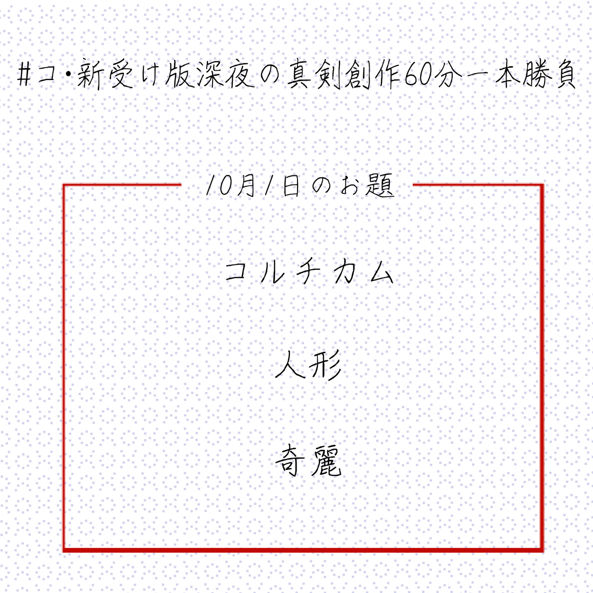 こんばんは
本日22時より、第54回コ・新受け版深夜の真剣創作60分一本勝負 を開催いたします。
本日のお題は画像をご確認ください。
注意事項を守って、ご参加をお待ちしております。
min.togetter.com/SxAESmg
#コ・新受け版深夜の真剣創作60分一本勝負