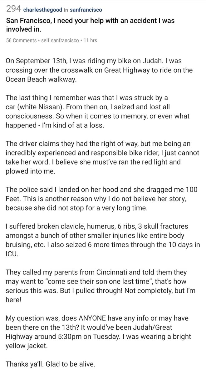 from Reddit:

a biker was trying to cross the Great Highway and a car hit them and dragged them for 100 feet. luckily they pulled through but they're looking for more info on what happened since they lost consciousness. if anybody knows anything please let them know