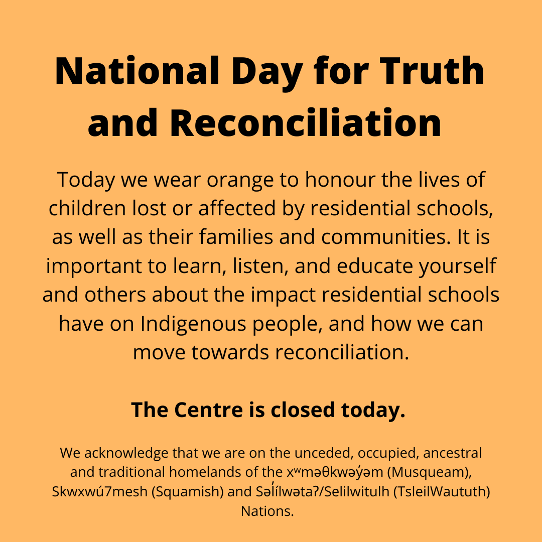 The Centre is closed in honour of the National Day for Truth and Reconciliation. Today we commemorate the children who died, the children who made it home, and their families and communities affected by the trauma from the residential schools.