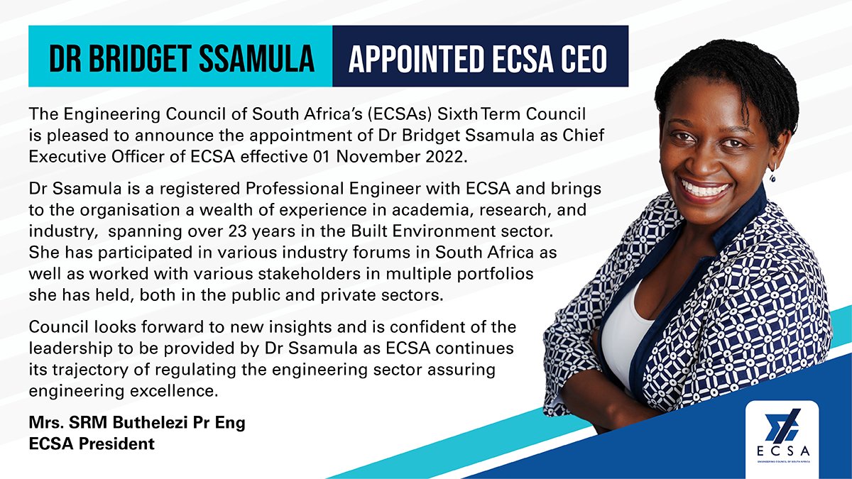 After an extensive search and recruitment process, the Engineering Council of South Africa`s (ECSA`s) Sixth Term Council is pleased to announce the appointment of Dr Bridget Ssamula as Chief Executive Officer of ECSA effective 01 November 2022.