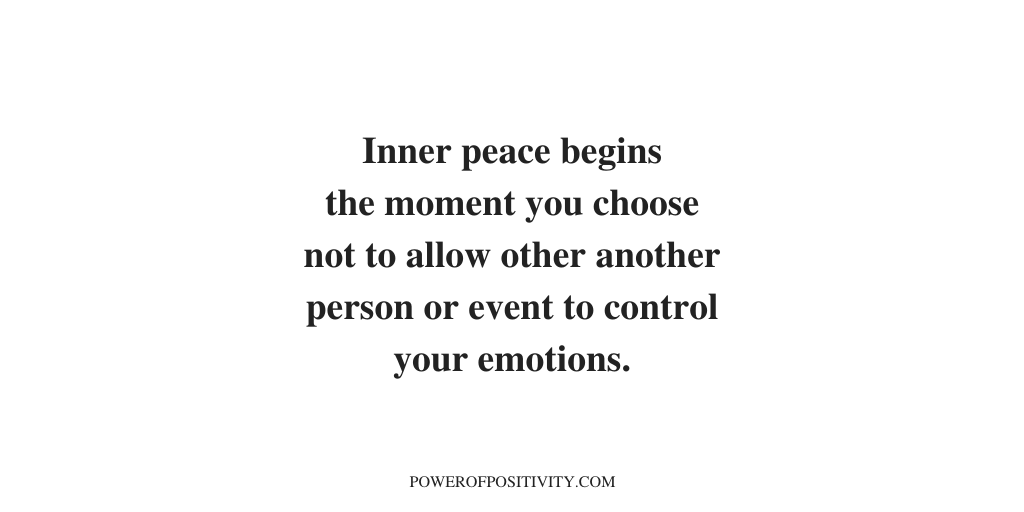 Inner peace begins the moment you choose not to allow another person or event to control your emotions.