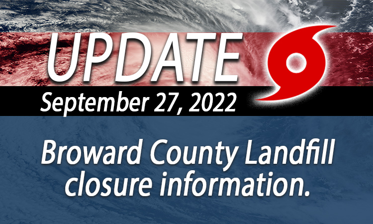 Be advised that the Broward County Landfill will be CLOSED Wednesday, September 28th, due to weather conditions related to Hurricane Ian. Unless otherwise notified, we expect to resume normal operations at the Broward County Landfill effective 8:00 AM on Thursday, September 29th.