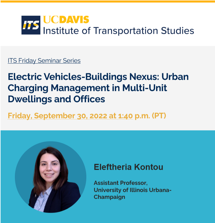 Screenshot from ITS Davis seminar email announcement.
Title: Electric Vehicles-Buildings Nexus - Urban Charging Management in Multi-Unit Dwellings and Offices
Date & Time: Friday, September 30, 2022 at 1:40 p.m. (PT)
Speaker: Eleftheria Kontou, Assistant Professor at the University of Illinois Urbana-Champaign