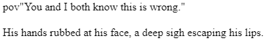 "You and I both know this is wrong."
His hands rubbed at his face, a deep sigh escaping his lips.