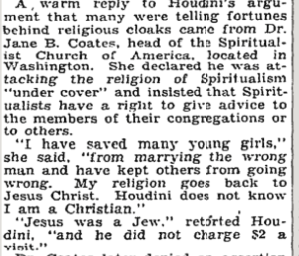 Research Gem of the Day:

Harry Houdini, testifying against a medium in Congress: 
"Jesus was a Jew, and he didn't charge $2 a visit."

(<a href="/NYTArchives/">The New York Times Archives</a>)