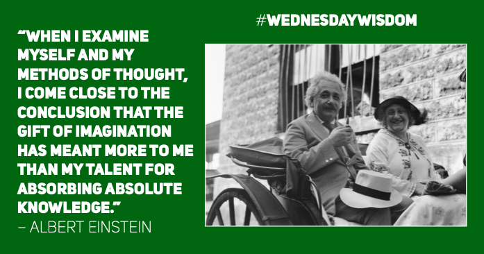 #WednesdayWisdom: “When I examine myself and my methods of thought, I come close to the conclusion that the gift of imagination has meant more to me than my talent for absorbing absolute knowledge.” – Albert Einstein