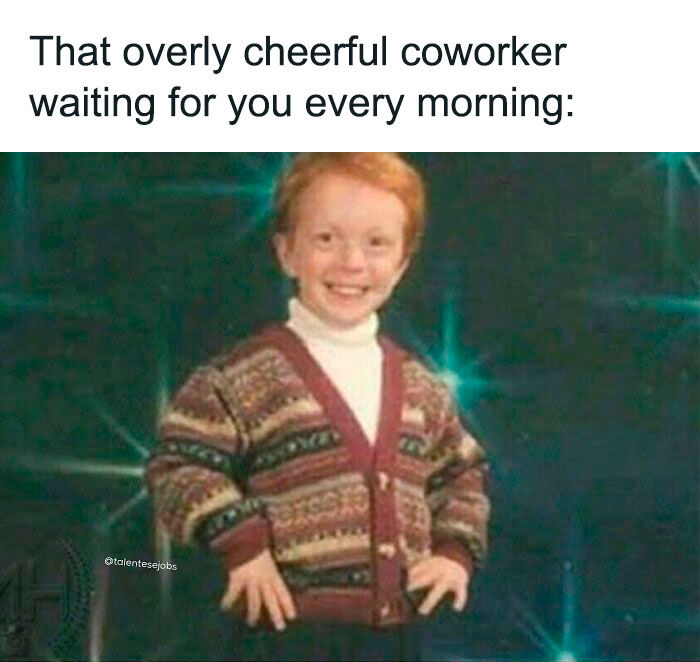 We all have that cheerful co-worker who brightens up our mornings. #Meme #Coworker #Work #Funny