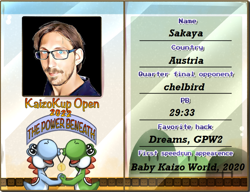 Presenting our first quarter finalist, @ThomasSakaya :
Sakaya comes from Austria, is a known and well liked 
Kaizo speedrunner, holding WRs in Super Joe Bros. and Nightmares and goes into the tournament as seed 4.
He won the last german Kaizo tournament. 
twitch.tv/Sakaya