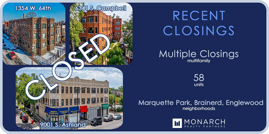 Monarch Realty Partners is pleased to announce the closing of three multifamily transactions totaling 58 units in the Marquette Park, Brainerd, and Englewood neighborhoods of Chicago.
