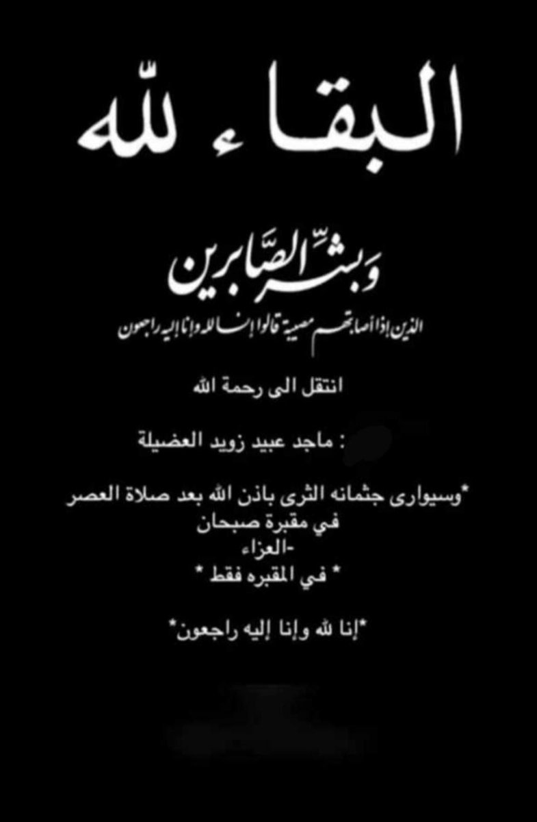 ان لله وإن إليه راجعون
انتقل الى رحمة الله تعالى

ماجد عبيد زويد المطيري
نسأل الله ان يغفر  لها
ويرحمها بواسع  رحمته
الدفان غدآ 
في مقبرة صبحان