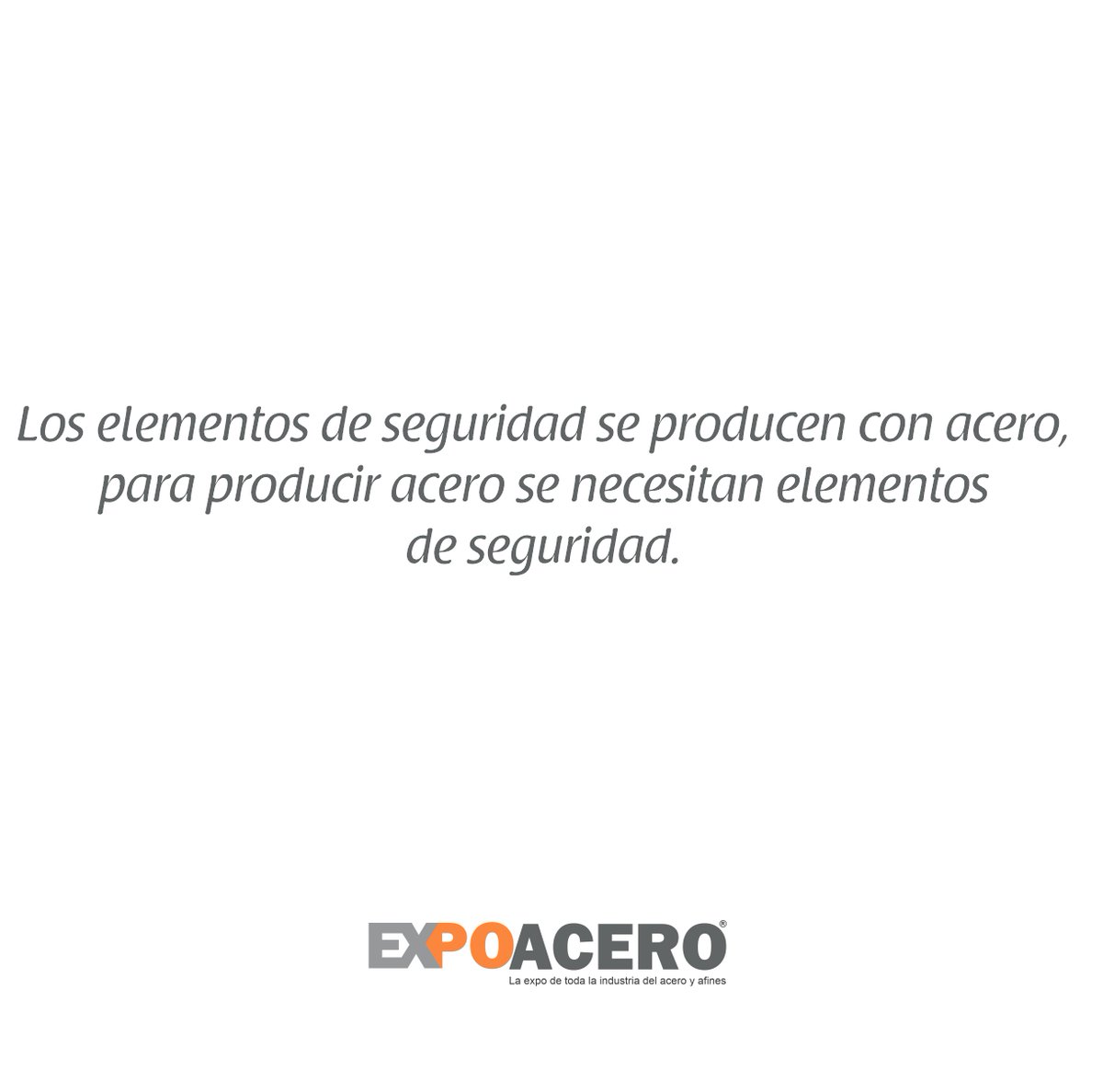 La cadena de valor del acero, necesita del acero y para producir acero necesitamos elementos de seguridad. 
#Expoacero