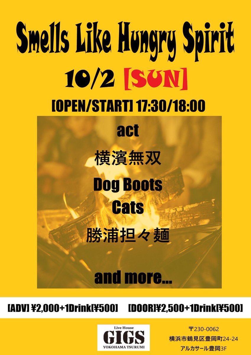 10/2(日)
'Smells Like Hungry Spirit'
at GIGS YOKOHAMA TSURUMI

act...Cats/横濱無双/勝浦坦々麺/DogBoots/and more...

【OPEN/START】
17:30/18:00

【ADV】¥2,000+1D(¥500)
【DAY】¥2,500+1D(¥500)