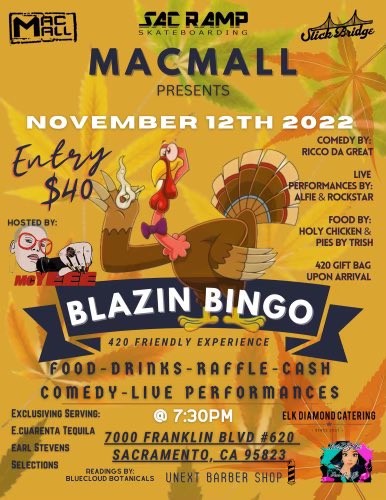 11/12 @therealmacmall presents #BLAZINBINGO #420 FRIENDLY BINGO EXPERIENCE @ @sac.ramp 7000 FRANKLIN BLVD #620 Sacramento Ca DOORS OPEN AT 7:30 RAFFLES - CASH PRIZES - FOOD - DRINKS - COMEDY - LIVE PERFORMANCES EXCLUSIVELY SERVING @e40 E.CUARENTA TEQUILA & EARL STEVENS SELECTIONS