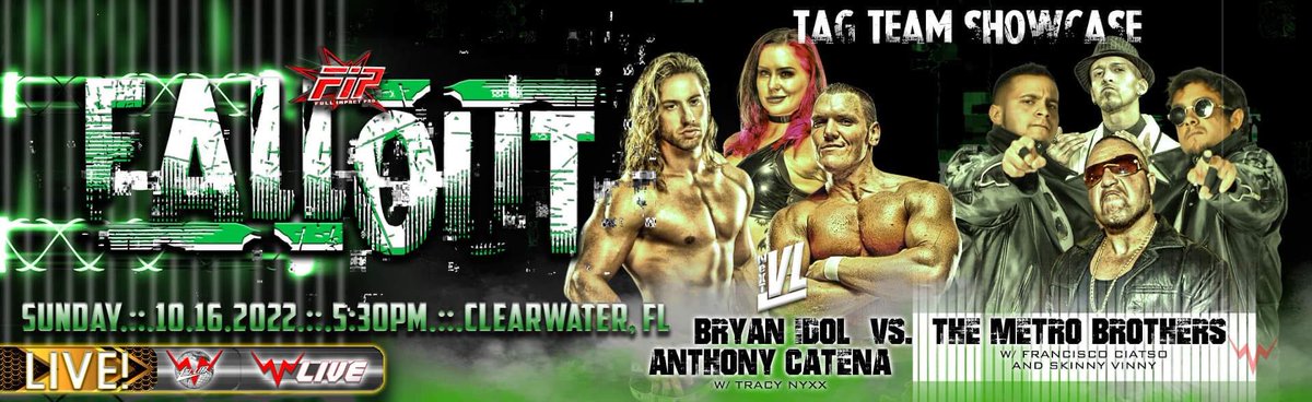 Full Impact Pro Wrestling 

Sunday, October 16th, 2022

<a href="/thebryanidol/">Bryan Idol</a> &amp; @FNCatena with <a href="/TracyNyxx/">Tracy Nyxx</a> 
vs 
The Metro Brothers of Chris &amp; <a href="/TheRealJCMetro/">JC Metro</a> w/ <a href="/FranciscoCiatso/">Francisco Ciatso</a> &amp; <a href="/original_guiido/">Jeffrey Flores</a>

Tickets sold @ RoadHouseNation.com

IPPV @ WWNLive.com 
 #FIP #Fallout #WWN