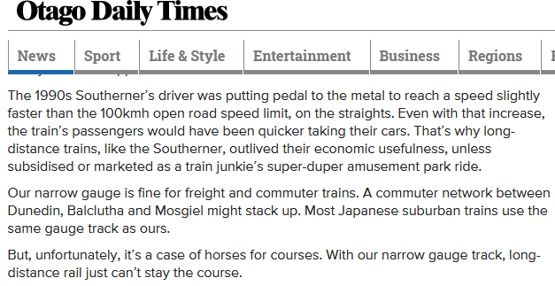 Tired old argument from <a href="/odtnews/">ODT - Otago Daily Times</a>. Many examples of feasible, competitive m-gauge intercity rail: <a href="/GreaterAKL/">Greater Auckland</a> did an excellent case study on <a href="/ktm_berhad/">KTM Berhad</a> in 2019. Not abt max, but avg speeds: even 90-110kmh would outpace buses + most cars. <a href="/thefutureisrail/">The Future Is Rail</a>  greaterauckland.org.nz/2019/02/20/mal…