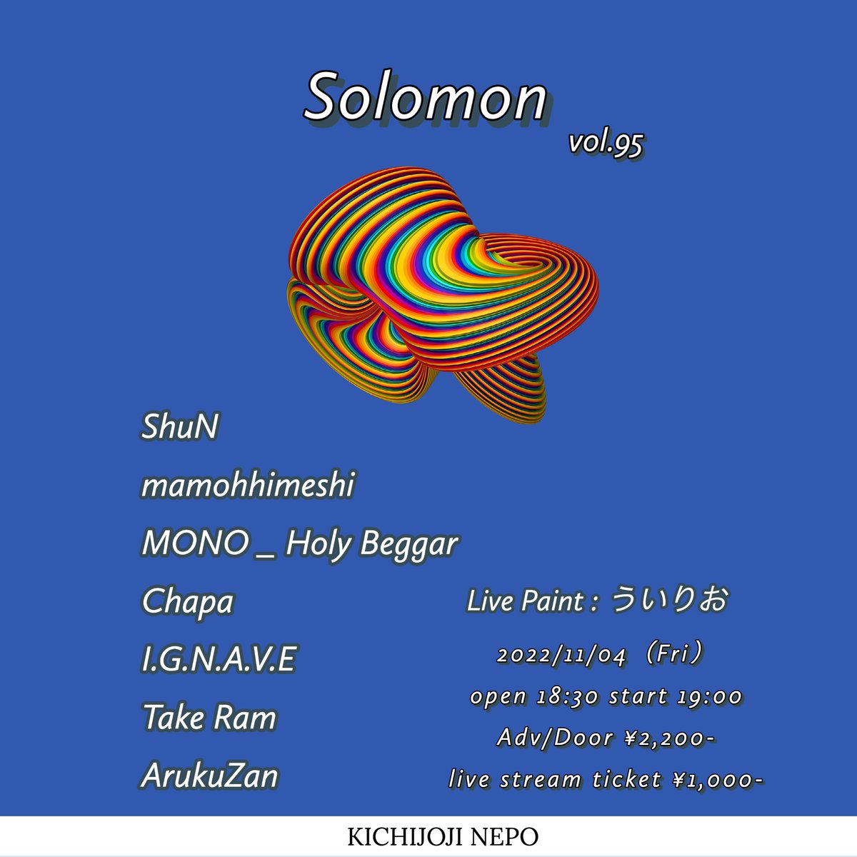 「Solomon vol.95」#吉祥寺NEPO

2022/11/04(Fri) 

open 18:30 / start 19:00
ticket来場 ¥2,200 + 1order
        配信 ¥1,000 

LIVE: 
ShuN
mamohhimeshi
MONO _ Holy Beggar
Chapa
I.G.N.A.V.E
Take Ram
ArukuZan

LIVE PAINT: ういりお

チケット予約🎫: nepo.co.jp/schedules/view…