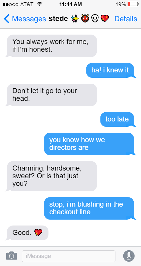Stede: You always work for me, if I’m honest.  Ed: ha! i knew it  Stede: Don’t let it go to your head.  Ed: too late  you know how we directors are  Stede: Charming, handsome, sweet? Or is that just you?  Ed: stop, i’m blushing in the checkout line  Stede: Good. 💖