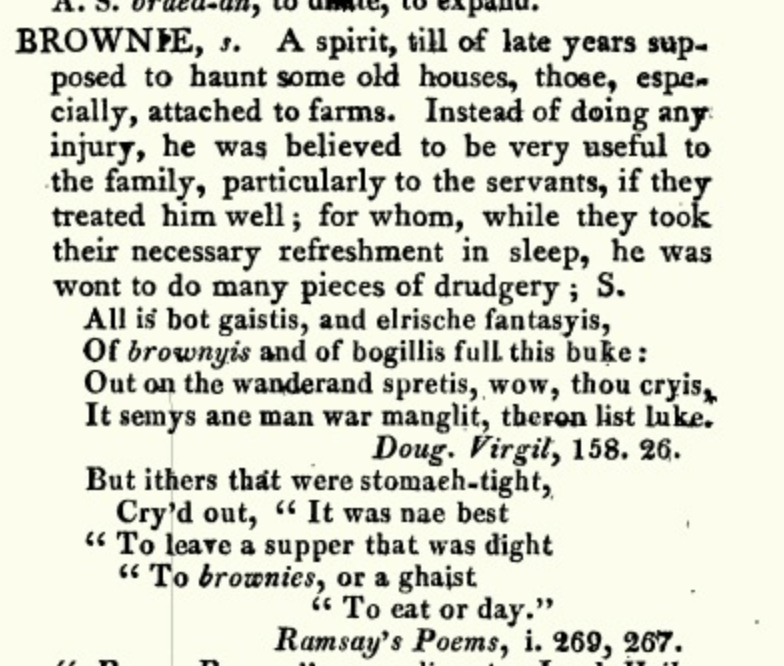 #Scotstober #broonie
The longest entries in Jamieson's Dictionary are not (as in OED) for polysemous verbs, but for Scottish folklore &amp; customs (YULE is the longest). His entry for BROWNIE takes up two whole columns and discusses its possible origins and comparative ethnology.