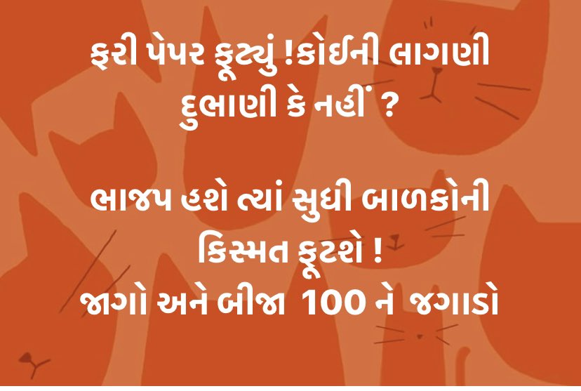 આજે  ફરી  પેપર ફૂટ્યું !કોઈની લાગણી દુભાણી કે નહીં  ? 
ભાજપના આપણાં જ્ઞાતિના આગેવાન મત માંગવા આવશે ! 
બરોબર ચોપડાવજો  ! આપણા બાળકની કિસ્મત ભાજપ ફોડે  છે ! 
ભુલતા નહીં  !
મુદો ભટકાવશે પણ ભ્રમિત પણ થતા નહીં