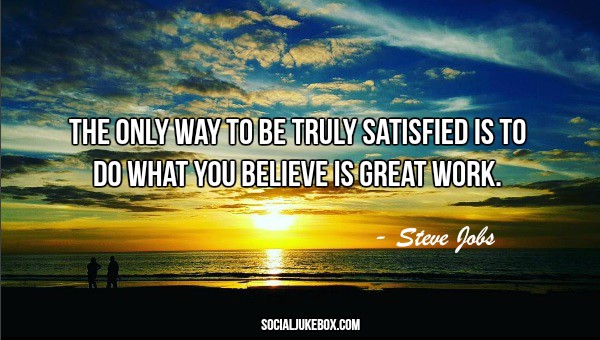 The only way to be truly satisfied is to do what you believe is great work. - Steve Jobs #quote