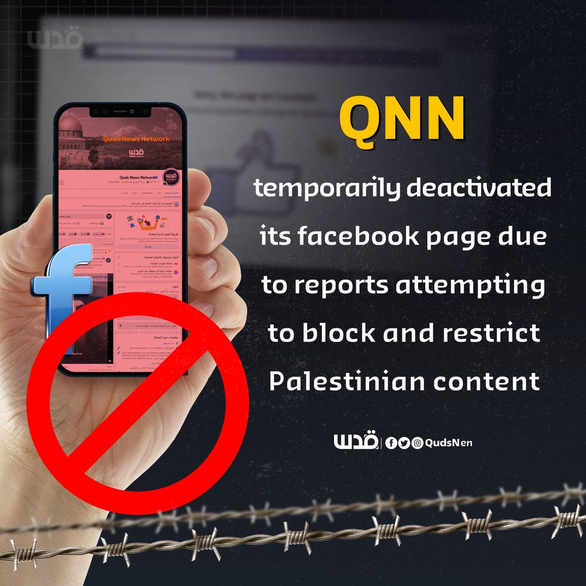 QudsNen's tweet photo. Media coverage: "Quds News Network has been forced to temporarily deactivate its main Arabic and English pages on facebook due to a series of unjustified reports in an attempt to block and restrict Palestinian content and voice." https://t.co/TibHF4fDg3