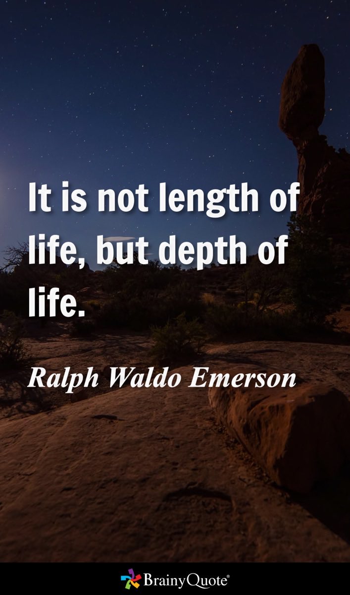 It is not length of life, but depth of life.
- Ralph Waldo Emerson brainyquote.com/s/a_18abf