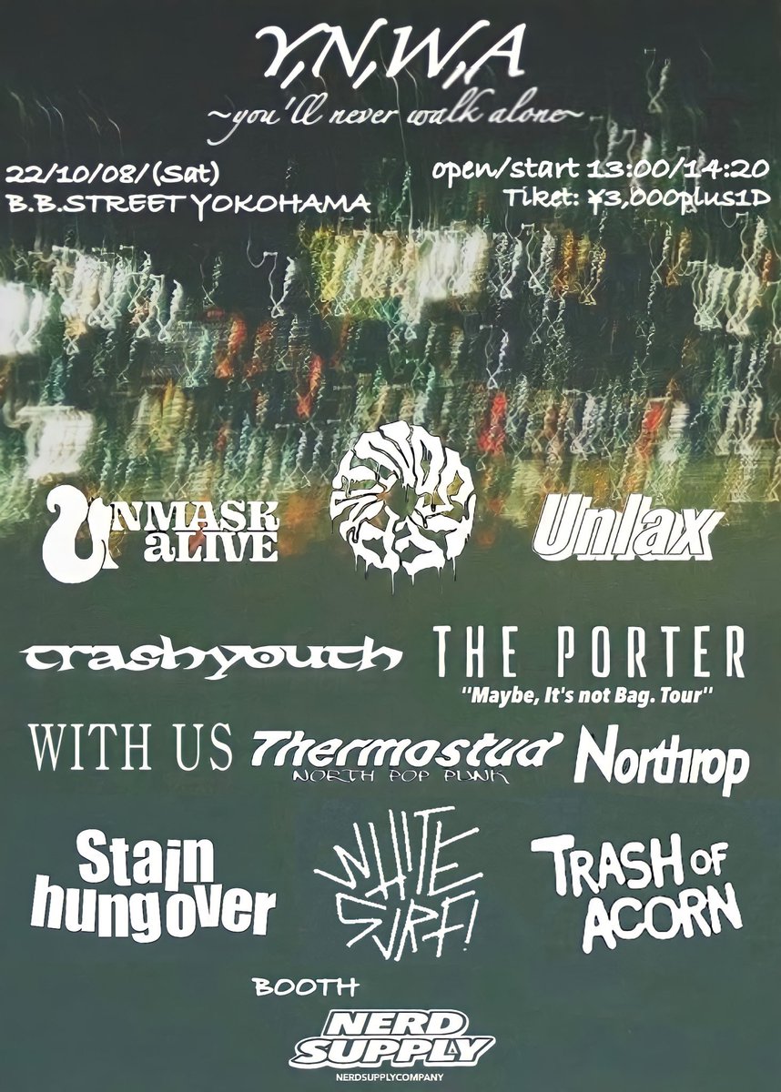 TrashYouth's tweet photo. 【Live Information!!】
Y,N,W,A ～you'll never walk alone～
10/8(土) 横浜B.B.STREET

MIND STEP
Northrop
Stain hung over
THE PORTER
Thermostud
Trash of Acorn
trash youth
Unlax
UNMASK aLIVE
WHITE SURF!
WITH US

Apparel: NERDSUPPLY

Open 13:00 / Start 14:20
Adv ¥3000 / Door ¥3500+1D https://t.co/7gaM4kHZer