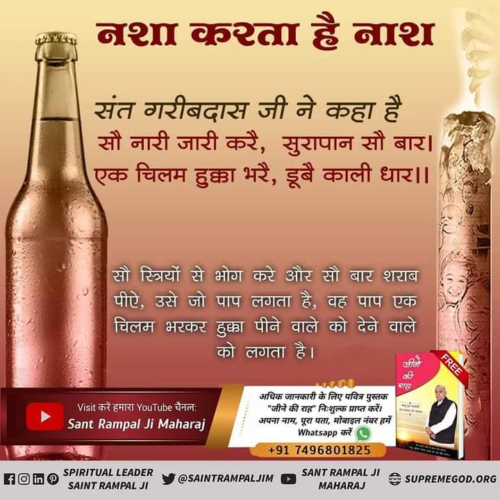 #StopDrinkingAlcohol
🌺💥नशा करता है नाश 
सौ नारी जारी करै, सुरापान सौ बार। एक चिलम हुक्का भरै, डूबै काली धार।। 
सौ स्त्रियों से भोग करे और सौ बार शराब पीऐ, उसे जो पाप लगता है, वह पाप एक चिलम भरकर हुक्का पीने वाले को देने वाले को लगता है।
