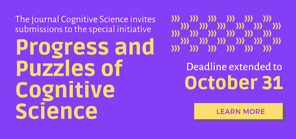 Call for Letters (CfL) to the Editorial Board. The journal Cognitive Science (<a href="/cogsci_soc/">CogSci Society</a>) invites submissions to a special initiative entitled “Progress and Puzzles of Cognitive Science”. Coauthors representing multidisciplinary teams will be given priority. Deadline: October 31