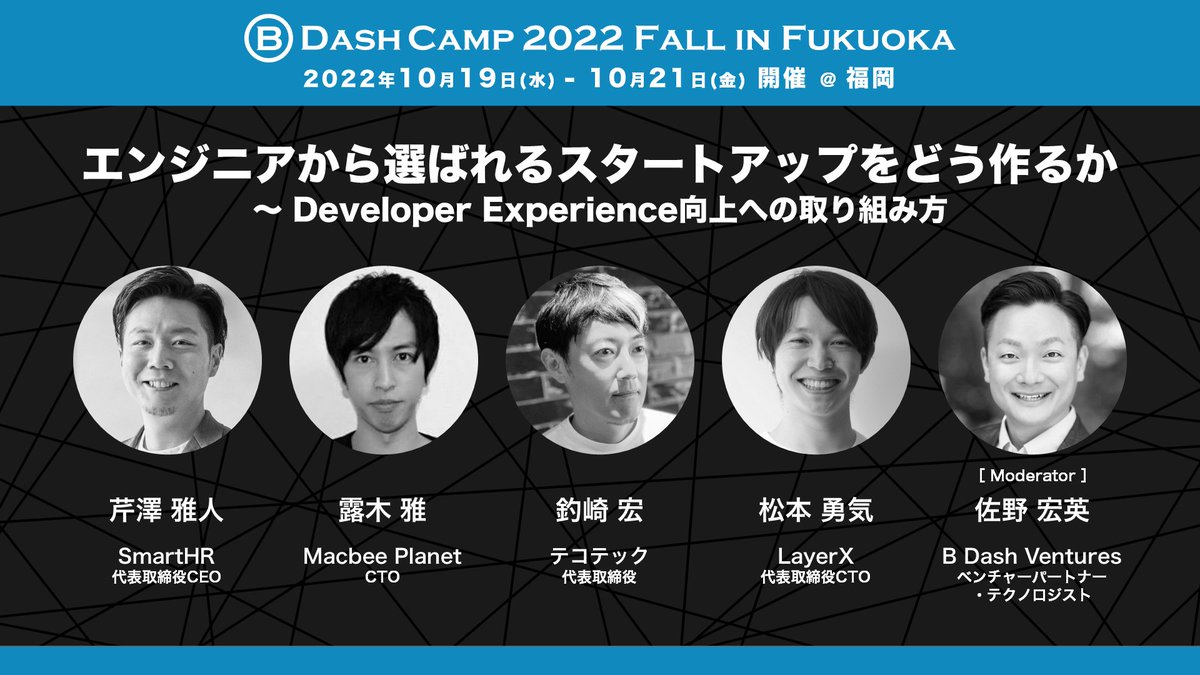 10/19〜開催！B Dash Campセッション紹介 【エンジニアから選ばれるスタートアップをどう作るか〜Developer Experience向上への取り組み方】 スピーカー： 芹澤 雅人（SmartHR） 露木 雅（Macbee Planet） 釣崎 宏（テコテック） 松本 勇気（LayerX） モデレーター： 佐野 宏英（B Dash Ventures）