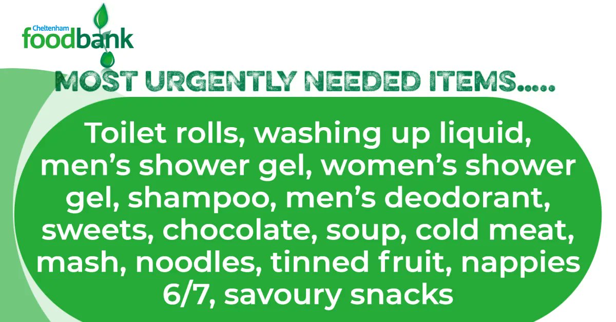 Here is a list of needed items from Cheltenham Foodbank

Toilet rolls, washing up liquid, men’s shower gel, women’s shower gel, shampoo, men’s deodorant, sweets, chocolate, soup, cold meat, mash, noodles, tinned fruit, nappies 6/7, savoury snacks