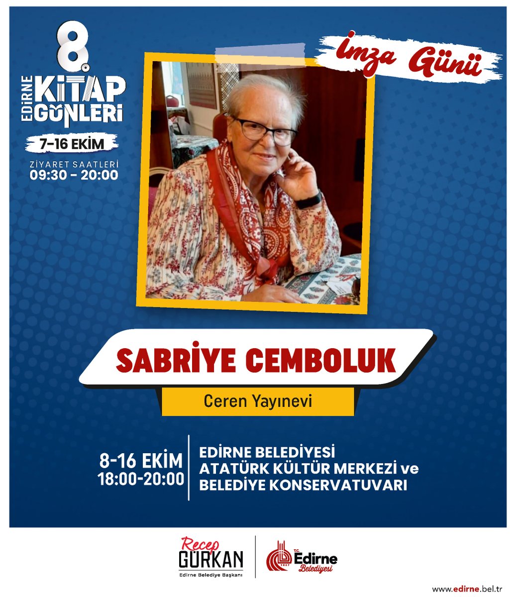 <a href="/edirnebel/">Edirne Belediyesi</a> düzenlediği 8. Edirne Kitap Günlerinde 7-16 Ekim 2022 günlerinde yazar Sabriye Cemboluk <a href="/cerenyayin/">Ceren Kitabevi & Yayınevi & Kitap Cafe</a> standında okuyucularıyla buluşuyor. 
Belediye Başkanı <a href="/recepgurkan/">Recep Gürkan</a>  etkinliğe kitapseverleri davet ediyor.
#Edirnekitapgünleri #AtatürkKültürMerkezi