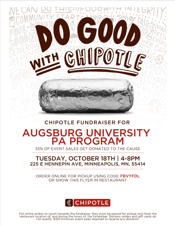 One for you and one for us! Place an order at the Minneapolis Chipotle on October 18th between 4-8pm and Chipotle will donate a portion of the proceed to help the Augsburg PA Program's current cohorts!
