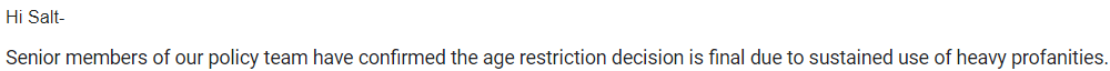 summoningsalt's tweet photo. Final decision from @YouTube - the age-restriction will remain in place.

It is really sad that "senior members" of YouTube's policy team somehow see a 3 second clip as a "sustained rant". I don't understand how someone, let alone a team could have that as their unbiased opinion. https://t.co/GZmMhYSRU3