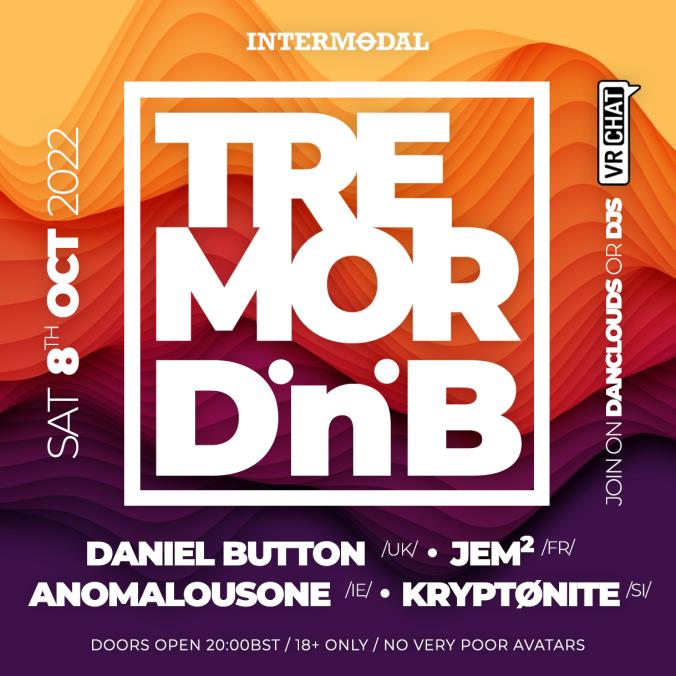 Saturday, 8 October 2022 8pm Tremor is back for 6hrs of breaks, bass and dnb from residents Dan Button (Breaks) & Jem² (2hr set) with special guests: 23:00 AnomalousONE (A/V performance - VR Debut) 00:00 Kryptønite (2hr DnB set - Intermodal Debut) #VRChat #DrumandBass #dnb