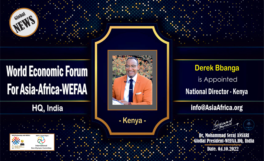 The World Economic Forum For Asia-Africa (WEFAA) has issued a press release and announced that the “Derek Bbanga" Executive Director of Global Chamber from KENYA is appointed "National Director For KENYA of the (WEFAA)” by Global President – WEFAA Dr. Mohammad Seraj ANSARI.