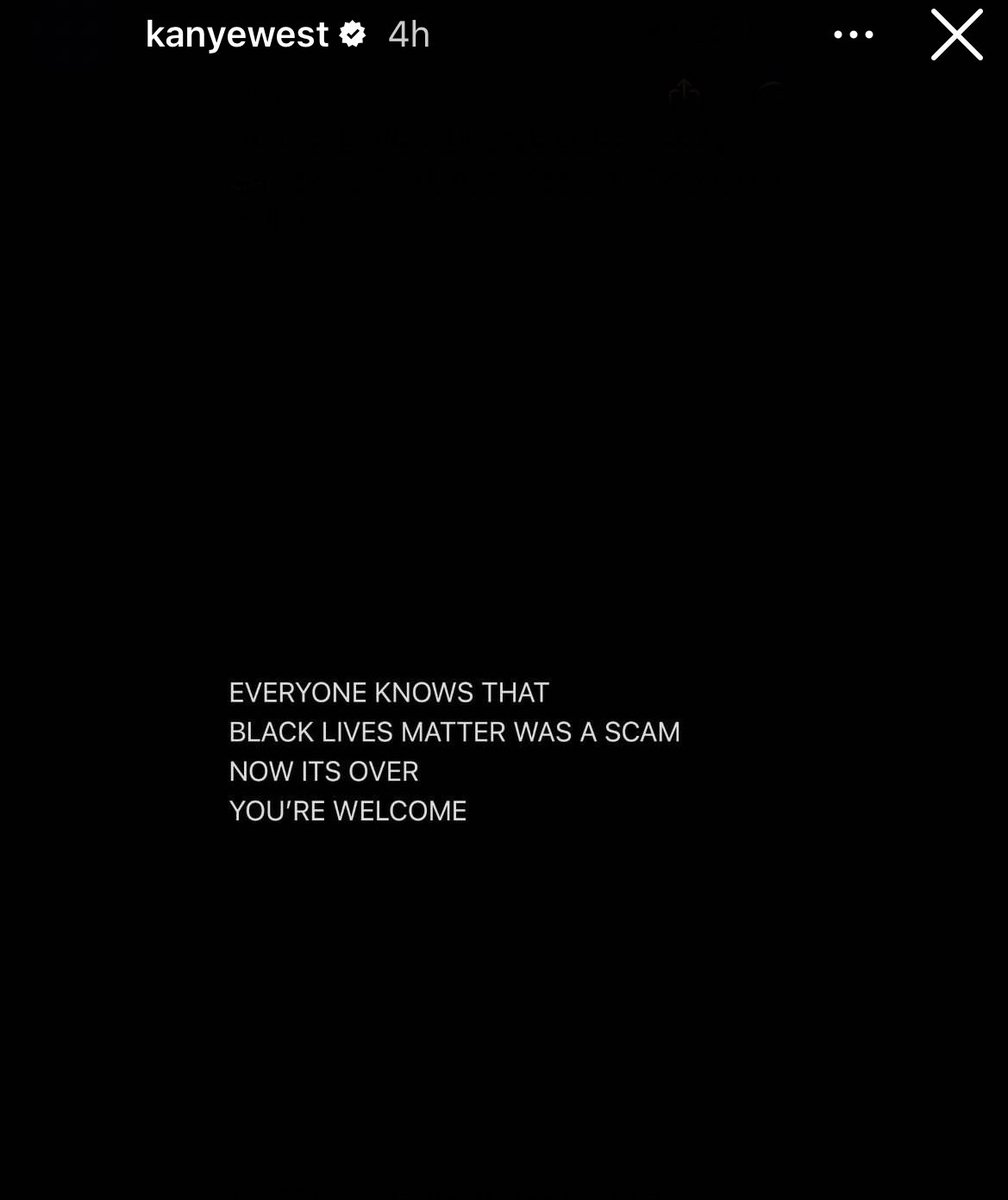 Kanye West posted this on his Instagram story: “Everyone knows that Black Lives Matter was a scam. Now it’s over. You’re welcome.”