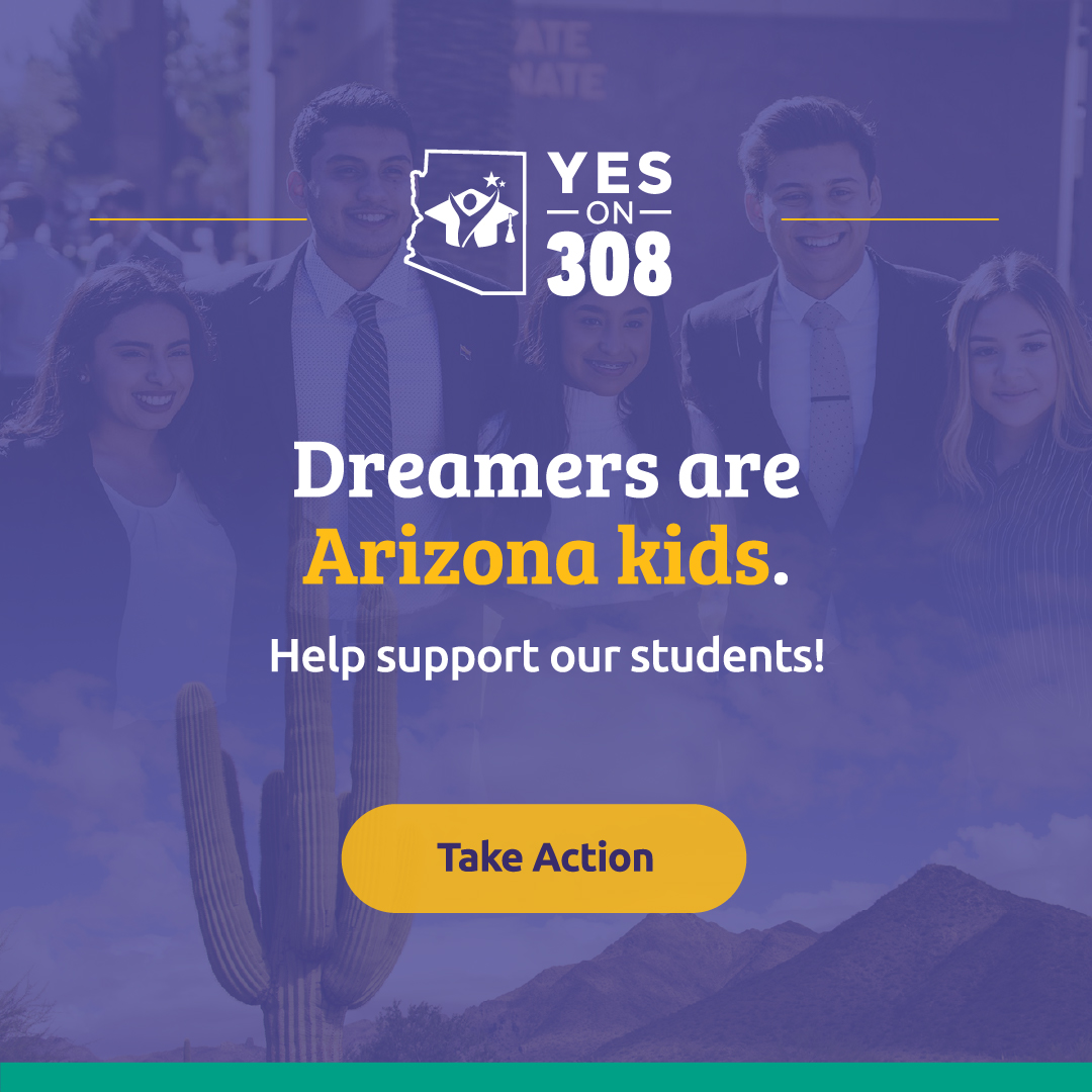 Dreamers are Arizona kids, and they deserve the same opportunities as other Arizona kids. 

Let us know how you're able to help promote education fairness for all Arizona high school graduates, regardless of immigration status, at YesOn308.org/action