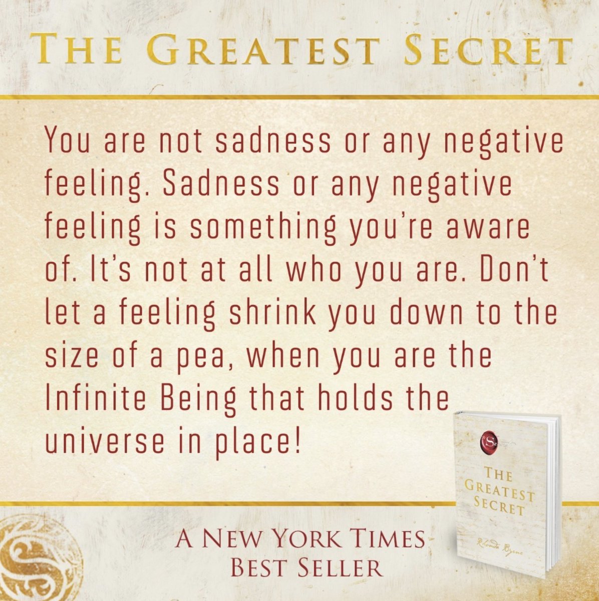 You are not sadness or any negative feeling. Sadness or any negative feeling is something you’re aware of. It’s not at all who you are. 
Rhonda Byrne, The Greatest Secret. visit.thesecret.tv/TGS-Book