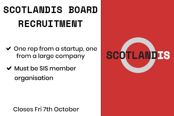 *Seeking 2 new board members*

Register interest with nicola.taylor@scotlandis.com by 7th October with:
- category you’re applying for
- job title/company/bio
- short summary of what you can offer as SIS board member
- priorities of the industry you’d like ScotlandIS to address